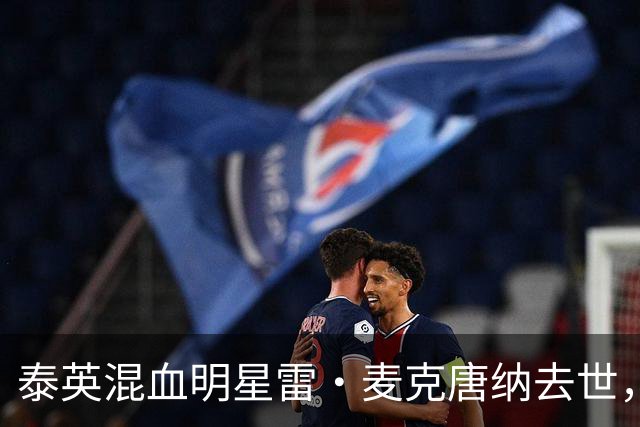 泰英混血明星雷·麦克唐纳去世，享年49岁