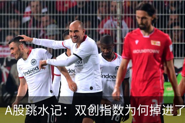 A股跳水记：双创指数为何掉进了深坑？